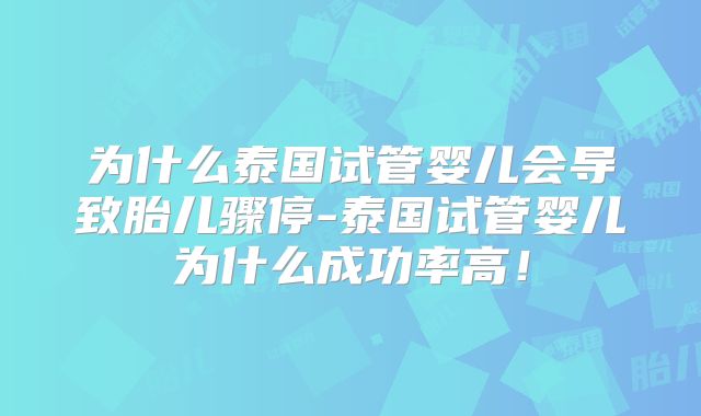 为什么泰国试管婴儿会导致胎儿骤停-泰国试管婴儿为什么成功率高!
