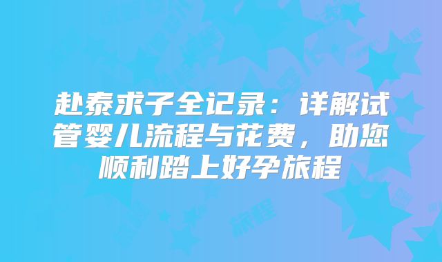 赴泰求子全记录:详解试管婴儿流程与花费,助您顺利踏上好孕旅程