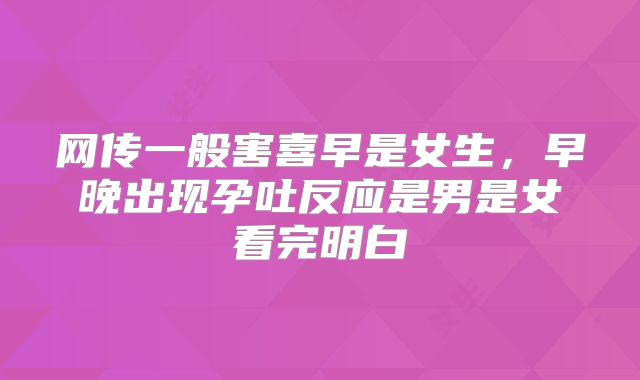 网传一般害喜早是女生，早晚出现孕吐反应是男是女看完明白