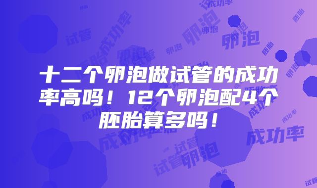 十二个卵泡做试管的成功率高吗!12个卵泡配4个胚胎算多吗!