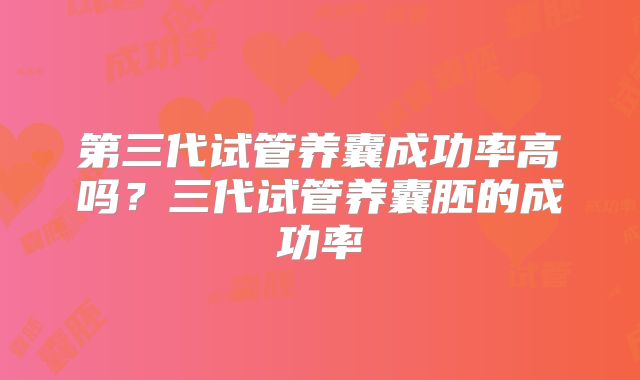 第三代试管养囊成功率高吗？三代试管养囊胚的成功率