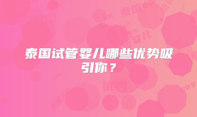 泰国试管婴儿哪些优势吸引你?