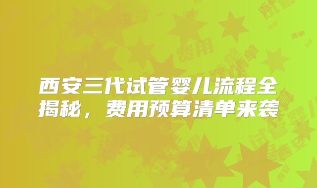 西安三代试管婴儿流程全揭秘，费用预算清单来袭
