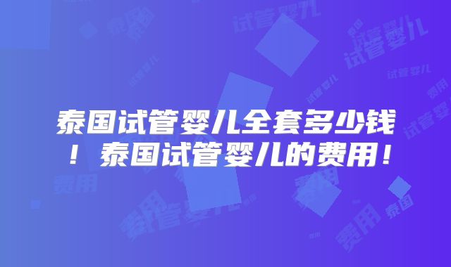 泰国试管婴儿全套多少钱!泰国试管婴儿的费用!