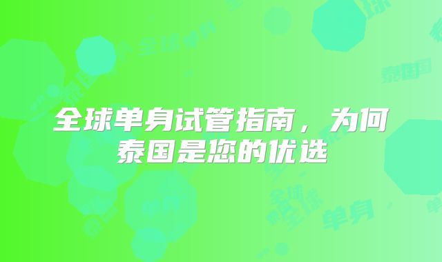 全球单身试管指南，为何泰国是您的优选