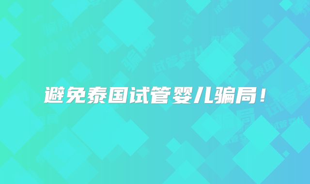 避免泰国试管婴儿骗局!