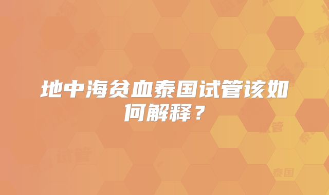 地中海贫血泰国试管该如何解释？