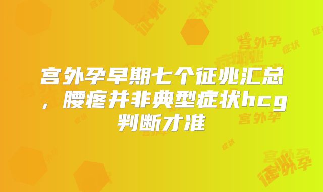 宫外孕早期七个征兆汇总,腰疼并非典型症状hcg判断才准