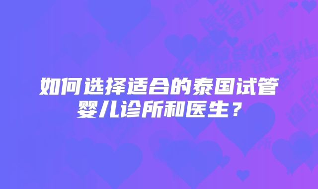 如何选择适合的泰国试管婴儿诊所和医生？