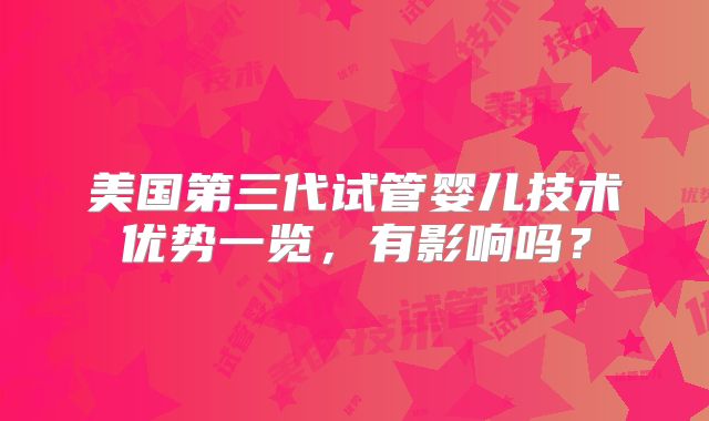 美国第三代试管婴儿技术优势一览，有影响吗？