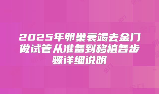 2025年卵巢衰竭去金门做试管从准备到移植各步骤详细说明