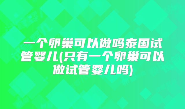 一个卵巢可以做吗泰国试管婴儿(只有一个卵巢可以做试管婴儿吗)