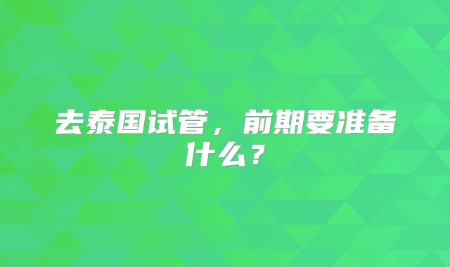 去泰国试管，前期要准备什么？