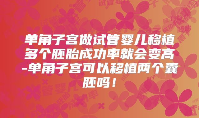 单角子宫做试管婴儿移植多个胚胎成功率就会变高-单角子宫可以移植两个囊胚吗！