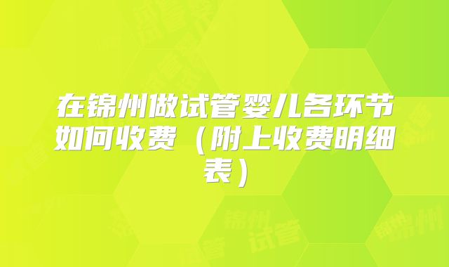 在锦州做试管婴儿各环节如何收费(附上收费明细表)
