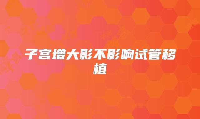 子宫增大影不影响试管移植