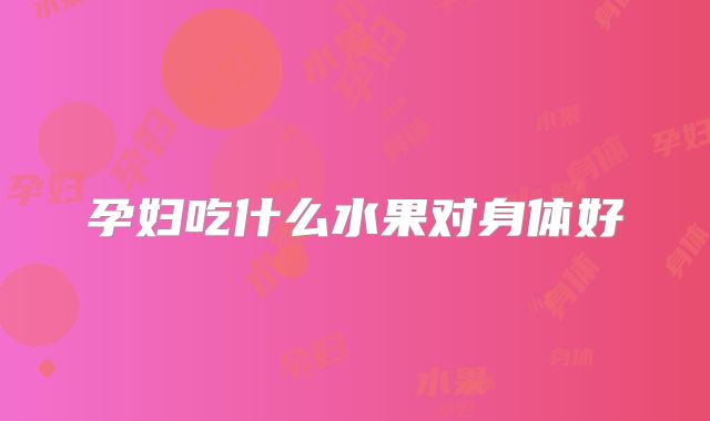 孕妇吃什么水果对身体好