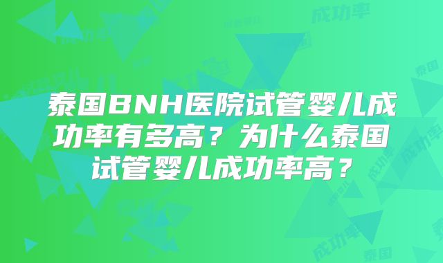泰国BNH医院试管婴儿成功率有多高？为什么泰国试管婴儿成功率高？