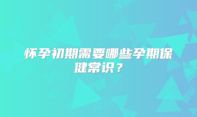 怀孕初期需要哪些孕期保健常识？