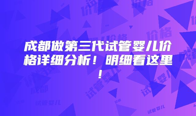成都做第三代试管婴儿价格详细分析!明细看这里!