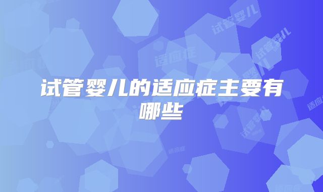 试管婴儿的适应症主要有哪些