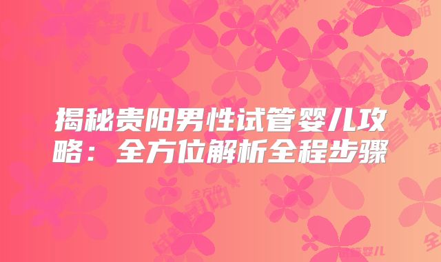 揭秘贵阳男性试管婴儿攻略：全方位解析全程步骤