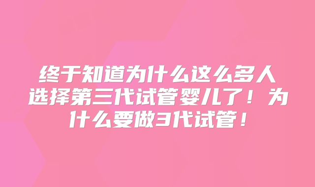 终于知道为什么这么多人选择第三代试管婴儿了！为什么要做3代试管！