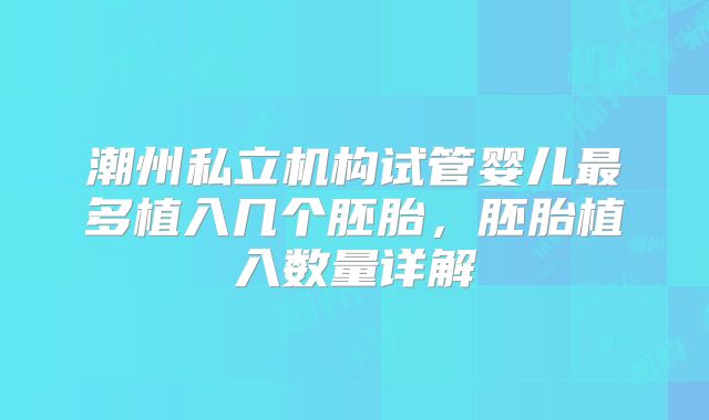 潮州私立机构试管婴儿最多植入几个胚胎,胚胎植入数量详解