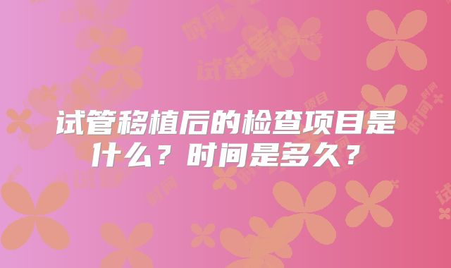 试管移植后的检查项目是什么？时间是多久？