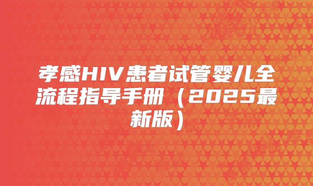 孝感HIV患者试管婴儿全流程指导手册（2025最新版）
