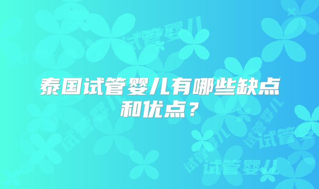 泰国试管婴儿有哪些缺点和优点?