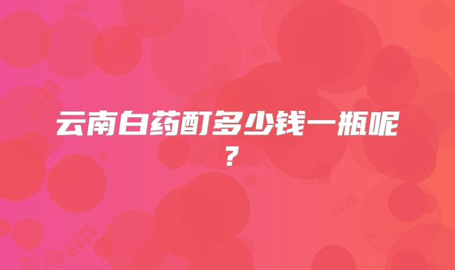 云南白药酊多少钱一瓶呢?