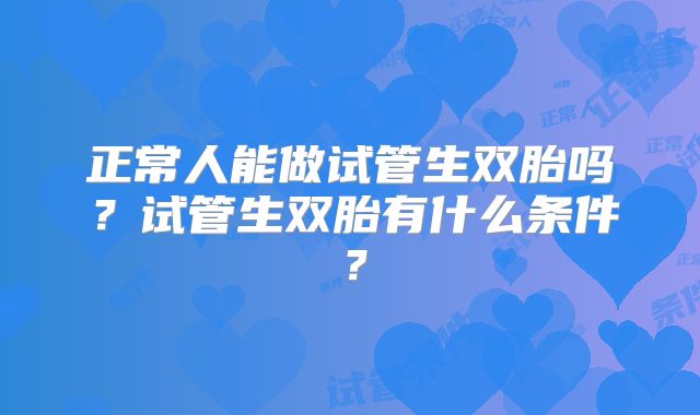 正常人能做试管生双胎吗?试管生双胎有什么条件?