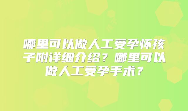 哪里可以做人工受孕怀孩子附详细介绍?哪里可以做人工受孕手术?