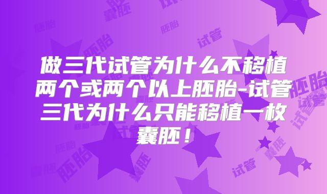 做三代试管为什么不移植两个或两个以上胚胎-试管三代为什么只能移植一枚囊胚!