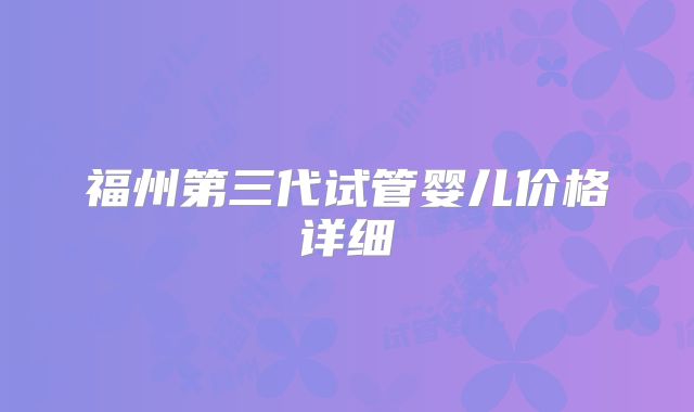 福州第三代试管婴儿价格详细