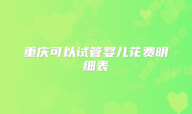 重庆可以试管婴儿花费明细表