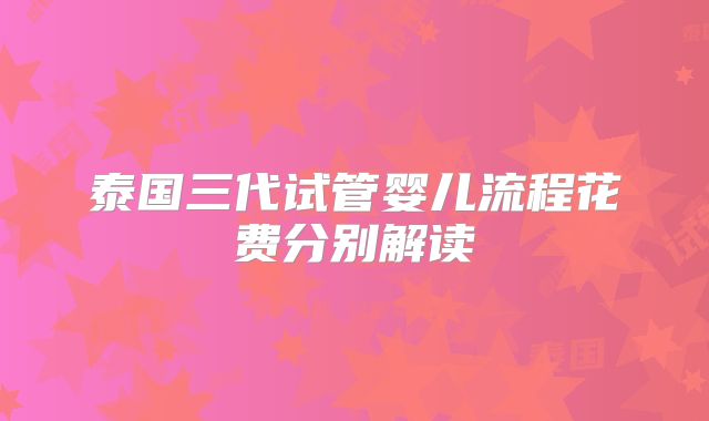 泰国三代试管婴儿流程花费分别解读