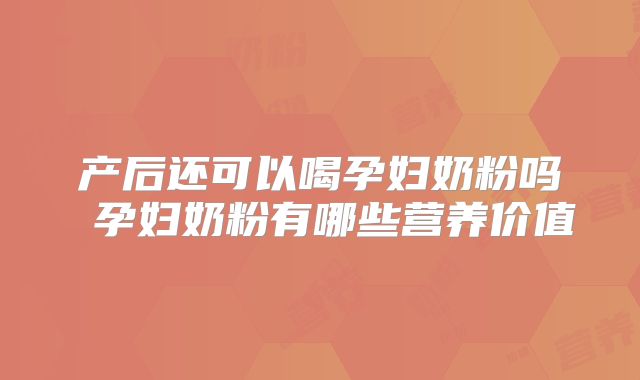 产后还可以喝孕妇奶粉吗 孕妇奶粉有哪些营养价值