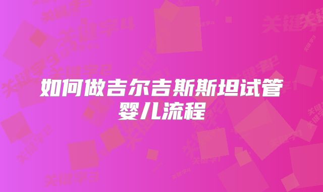 如何做吉尔吉斯斯坦试管婴儿流程
