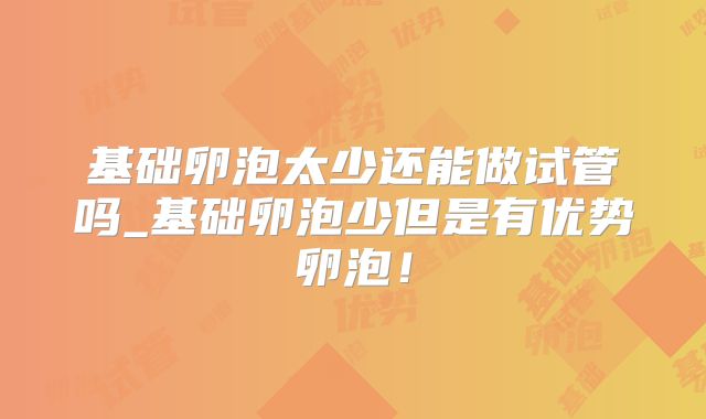 基础卵泡太少还能做试管吗_基础卵泡少但是有优势卵泡!