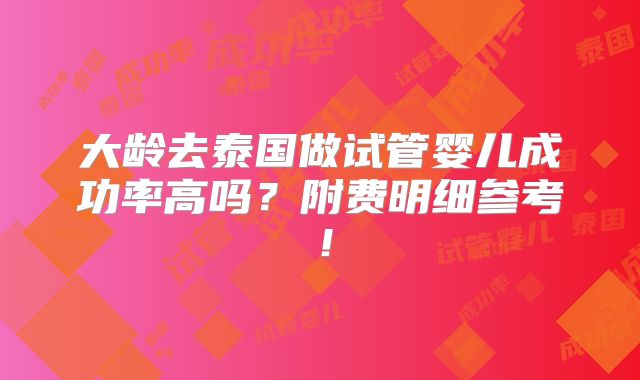 大龄去泰国做试管婴儿成功率高吗？附费明细参考！