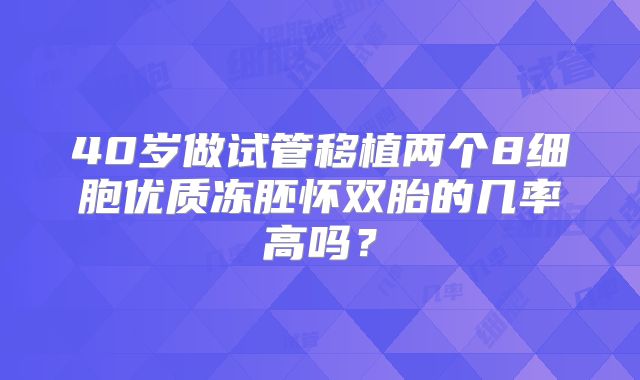 40岁做试管移植两个8细胞优质冻胚怀双胎的几率高吗？