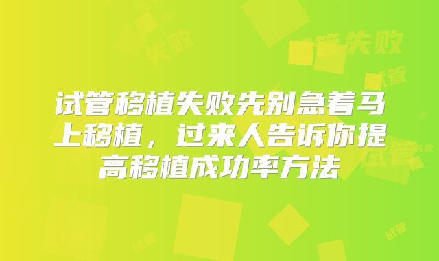 试管移植失败先别急着马上移植，过来人告诉你提高移植成功率方法