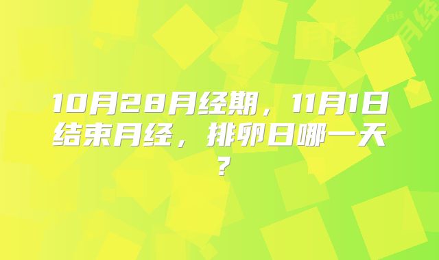 10月28月经期，11月1日结束月经，排卵日哪一天？