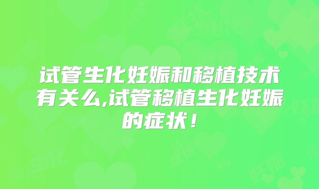 试管生化妊娠和移植技术有关么,试管移植生化妊娠的症状！
