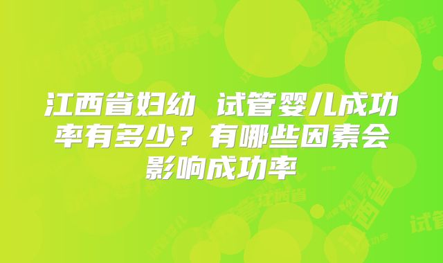 江西省妇幼 试管婴儿成功率有多少?有哪些因素会影响成功率