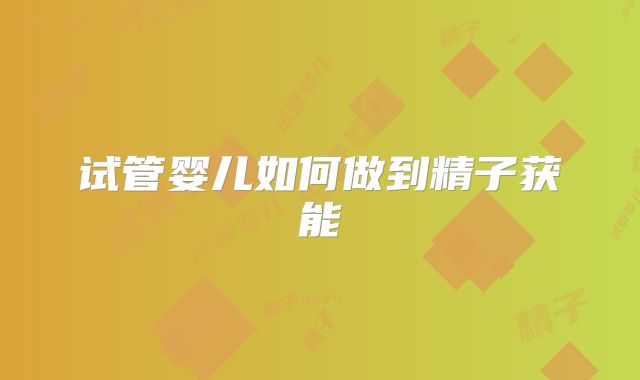 试管婴儿如何做到精子获能