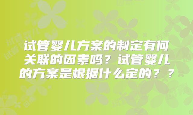 试管婴儿方案的制定有何关联的因素吗？试管婴儿的方案是根据什么定的？？