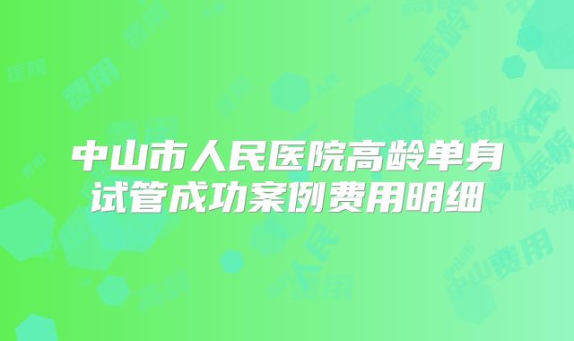 中山市人民医院高龄单身试管成功案例费用明细